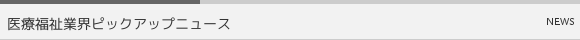 医療福祉業界ピックアップニュース